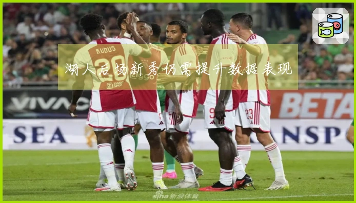 湖人后场新秀仍需提升数据表现