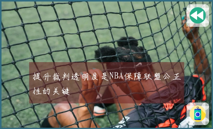 提升裁判透明度是NBA保障联盟公正性的关键
