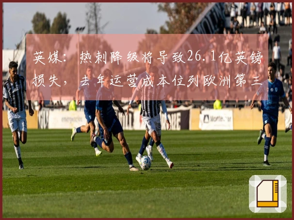 英媒：热刺降级将导致26.1亿英镑损失，去年运营成本位列欧洲第三