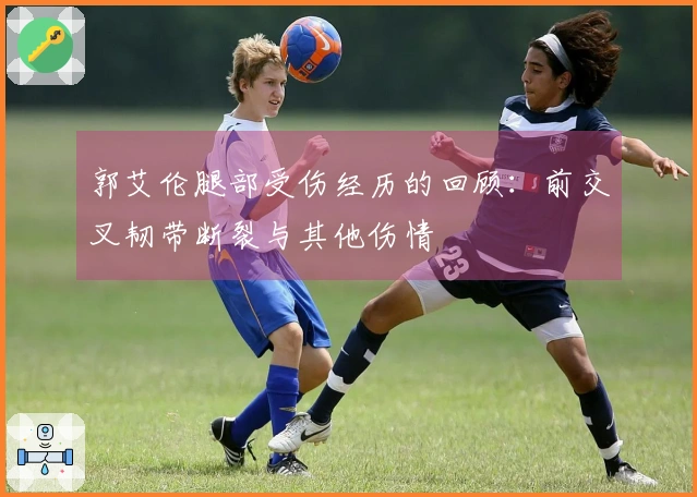 郭艾伦腿部受伤经历的回顾：前交叉韧带断裂与其他伤情