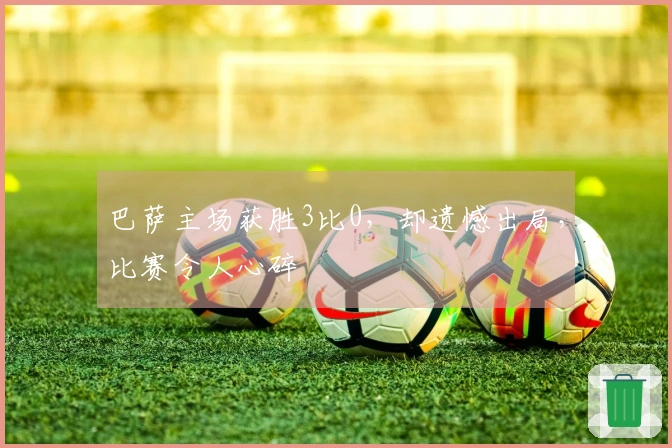 巴萨主场获胜3比0，却遗憾出局，比赛令人心碎