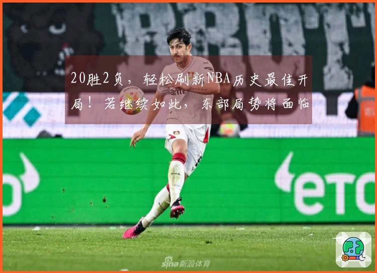 20胜2负，轻松刷新NBA历史最佳开局！若继续如此，东部局势将面临动荡。