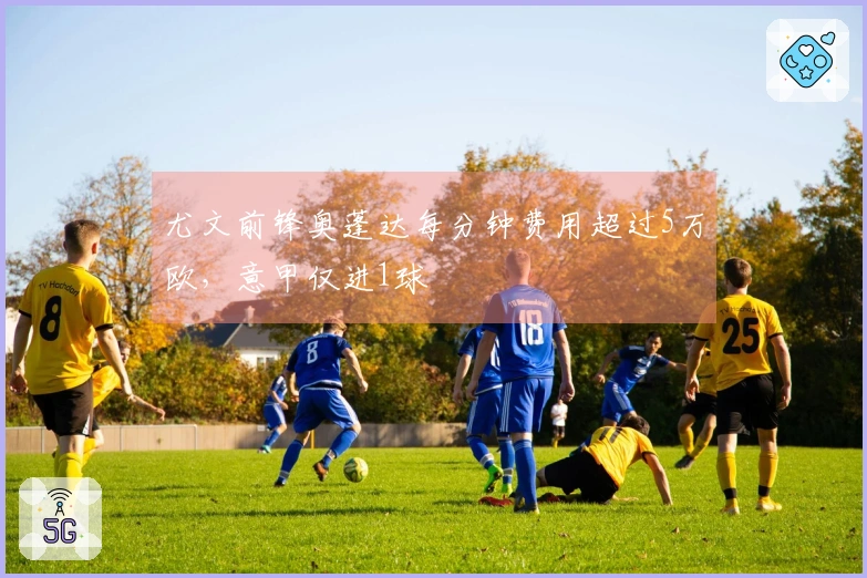 尤文前锋奥蓬达每分钟费用超过5万欧，意甲仅进1球