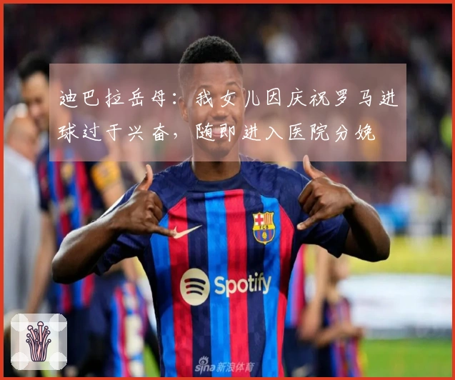 迪巴拉岳母：我女儿因庆祝罗马进球过于兴奋，随即进入医院分娩