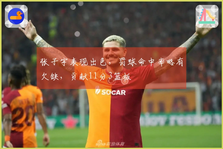 张子宇表现出色，罚球命中率略有欠缺，贡献11分3篮板