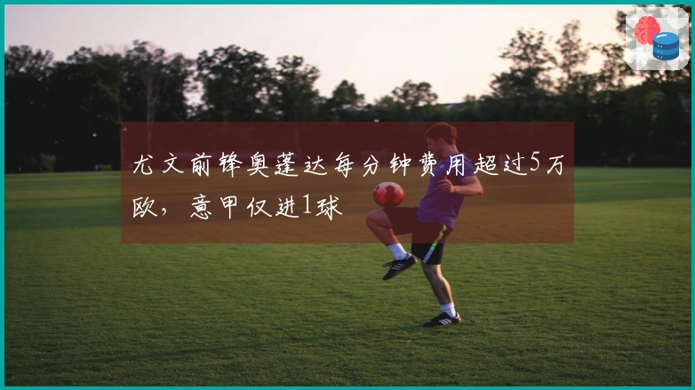 尤文前锋奥蓬达每分钟费用超过5万欧，意甲仅进1球