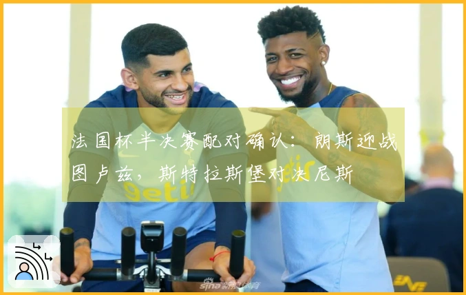 法国杯半决赛配对确认：朗斯迎战图卢兹，斯特拉斯堡对决尼斯