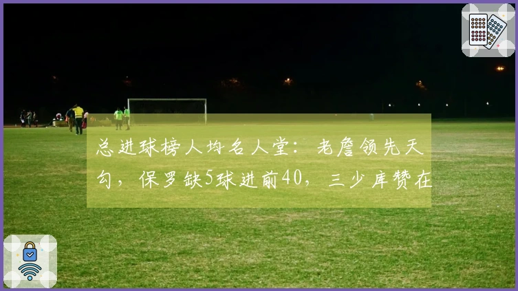 总进球榜人均名人堂：老詹领先天勾，保罗缺5球进前40，三少库赞在途中