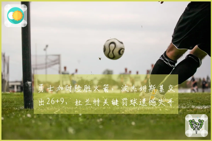 勇士加时险胜火箭，波杰姆斯基交出26+9，杜兰特关键罚球遗憾失手